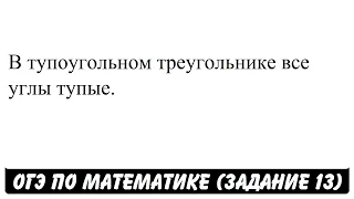 В тупоугольном треугольнике все углы тупые. | ОГЭ 2017 | ЗАДАНИЕ 13 | ШКОЛА ПИФАГОРА