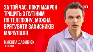 Поки Макрон тріщить з Путіним по телефону, можна врятувати захисників Маріуполя – Микола Давидюк