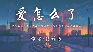 陈村长 - 爱怎么了『但怎么你离去从我的世界里，恍惚间 我还是会想起。』【動態歌詞】♪