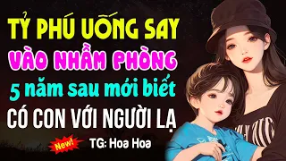 Tỷ phú uống say 5 năm sau mới biết có con với người lạ- Kể chuyện ngôn tình đêm khuya