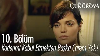 Kaderimi kabul etmekten başka çarem yok! - Bir Zamanlar Çukurova 10. Bölüm