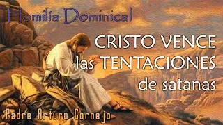 Homilía Dominical - CRISTO VENCE las TENTACIONES de satanás - Padre Arturo Cornejo
