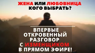 ЖЕНА ИЛИ ЛЮБОВНИЦА КОГО ВЫБРАТЬ?/ ВПЕРВЫЕ ОТКРОВЕННЫЙ РАЗГОВОР С ИЗМЕНЩИКОМ В ПРЯМОМ ЭФИРЕ!/ ИЗМЕНА