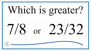 Which fraction is greater 7/8 or 23/32?
