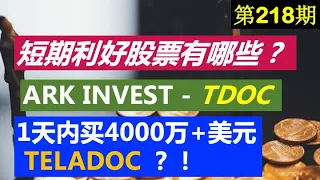 第218期：❗️❓短期利好股票有哪些？❗️❓ ARK INVEST --  Cathie Wood  1 天内，购买4000万+ 美元的TELADOC ？！❗️❓ 美股投资