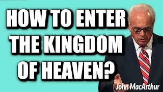 John MacArthur:  HOW TO ENTER THE KINGDOM OF HEAVEN?