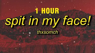 [1 HOUR] ThxSoMch - SPIT IN MY FACE! (sped up/tiktok remix) Lyrics