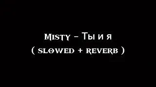 Misty - Ты и я (𝐬𝐥𝐨𝐰𝐞𝐝  + 𝐫𝐞𝐯𝐞𝐫𝐛)