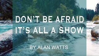 Don't Be Afraid, It's All A Show by Alan Watts