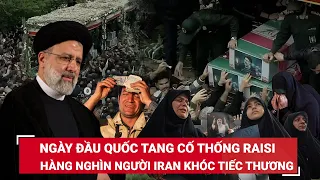 Hình ảnh ngày đầu quốc tang cố Tổng thống Ebrahim Raisi, dòng người đổ ra đường, khóc tiếc thương