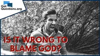 Is it wrong to blame God? | GotQuestions.org