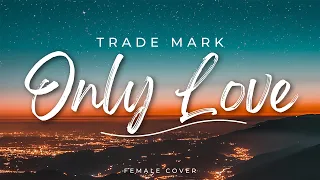 Only Love - Trade Mark (Female Cover)