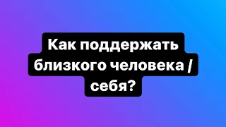 Как поддержать близкого человека? Как помочь? Как поддержать?