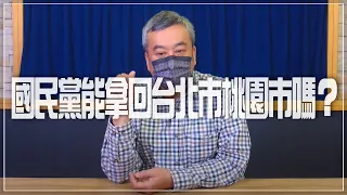 '22.02.17【觀點│小董真心話】國民黨能拿回台北市桃園市嗎？