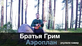 БРАТЬЯ ГРИМ - АЭРОПЛАН укулеле кавер