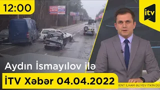 İTV Xəbər - 04.04.2022 (12:00)