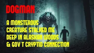 DOGMAN, A MONSTEROUS CREATURE STALKED ME DEEP IN ALASKAN WOODS & GOV'T CRYPTID CONNECTION