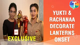 Yukti Kapoor and Rachanaa Parulkar DECORATE Lanterns outside their makeup room | Exclusive