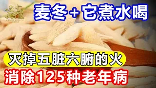 别等体内的火烧干你的五脏六腑才知道降火！麦冬+它煮水喝，把五脏六腑的火灭掉，消除125种老年病！【健康来了】