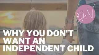 Why You Don't Want An Independent Child