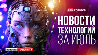 Новейшие роботы и технологии будущего: все новости технологий за июль в одном выпуске!