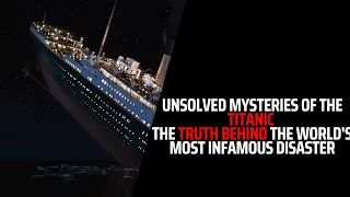 Unsolved Mysteries of the Titanic: The Truth Behind the World's Most Infamous Disaster