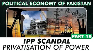 IPP Scandal - Privatisation of Power | Political Economy of Pakistan | Part 10