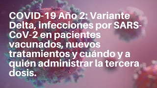 COVID-19 Año 2: Variante Delta, nuevos tratamientos y, cuándo y a quién administrar la 3a dosis