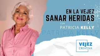 En la vejez sanar heridas | Vejez creativa con Patricia Kelly