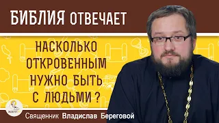 Насколько ОТКРОВЕННЫМ нужно быть с людьми ?  Священник Владислав Береговой