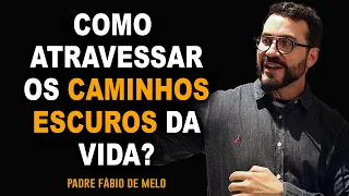 COMO PASSAR PELOS CAMINHOS ESCUROS DA VIDA?   PADRE FABIO DE MELO