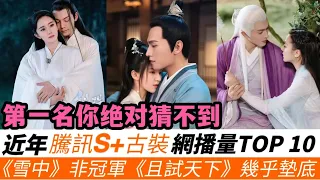 近三年騰訊S+級古裝劇網播量TOP10！《且試天下》34億只排第八，《雪中悍刀行》72億非冠軍，《有翡》也只排第四，冠軍意料之外卻不得不承認！