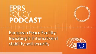 European Peace Facility: Investing in international stability and security [Policy Podcast]