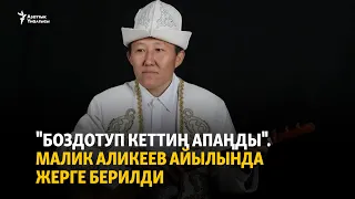 "Боздотуп кеттиң апаңды". Малик Аликеев айылында жерге берилди