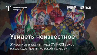 О выставке Увидеть неизвестное. Живопись и скульптура XVII–XXI веков из фондов Третьяковской галереи