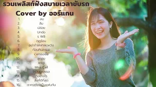 รวมเพลลิสต์ฟังสบายเวลาขับรถ Cover by ออร์แกน