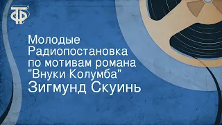 Зигмунд Скуинь. Молодые. Радиопостановка по мотивам романа "Внуки Колумба"