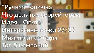 Как точить серрейтор на м390. Идея китайских ножей. Милитари сегодня. Топ 5 ножевых компаний. AMA p2