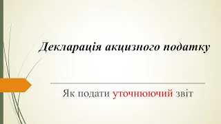 Приклад заповнення уточнюючого звіту  декларації акцизного податку.