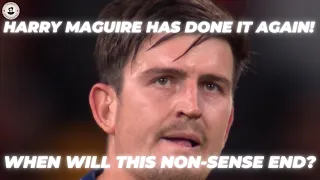 HARRY MAGUIRE IS CONSISTENT AT BEING BAD !