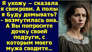 Я ухожу — сказала я свекрови. А полы я буду домывать. - возмутилась она. А Вы попросите дочку...