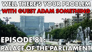 Well There's Your Problem | Episode 81: Palace of the Parliament