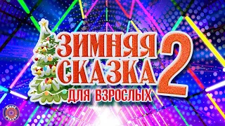 ЗИМНЯЯ СКАЗКА ДЛЯ ВЗРОСЛЫХ 2 (Новогодние песни)