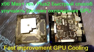 Vontar x96 Max+ Rev. Plus2 - Улучшаем охлаждение GPU  (Быстро) / Fast improvement GPU Cooling