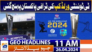 Geo News Headlines 11 AM | T20 World Cup trophy has reached Pakistan | 26 April 2024