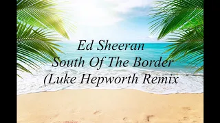 Ed Sheeran - South Of The Border (Luke Hepworth Remix)