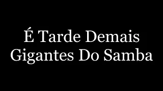 É TARDE DE MAIS _ GIGANTES DO SAMBA . COM LETRAS