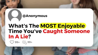 What's The Most Enjoyable Time You've Caught Someone In A Lie?