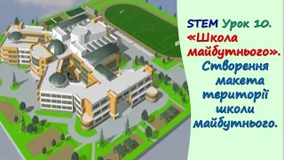 STEM Урок 10. Проєкт «Школа майбутнього». Ствоення макета території школи майбутнього.