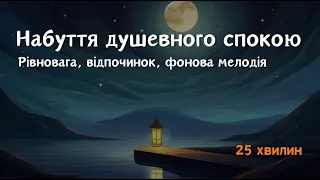 Відчуття душевного спокою | Мелодія для медитацій | Рівновага | 25 хвилин | Ти є